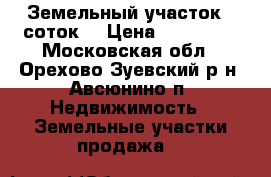 Земельный участок 8 соток  › Цена ­ 200 000 - Московская обл., Орехово-Зуевский р-н, Авсюнино п. Недвижимость » Земельные участки продажа   